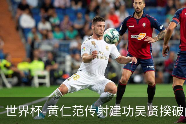 世界杯-黄仁范传射建功吴贤揆破门 韩国2-1逆转捷克迎开门红